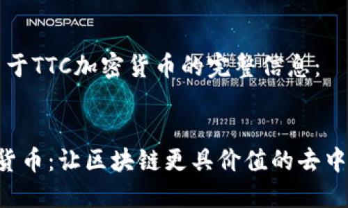 以下是关于TTC加密货币的完整信息：


TTC加密货币：让区块链更具价值的去中心化平台