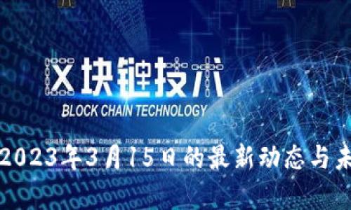 加密货币在2023年3月15日的最新动态与未来趋势分析