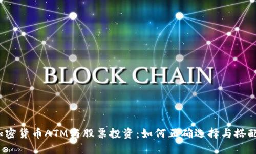 加密货币ATM与股票投资：如何正确选择与搭配？