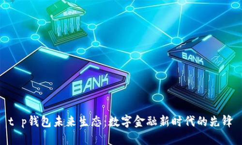 t p钱包未来生态：数字金融新时代的先锋