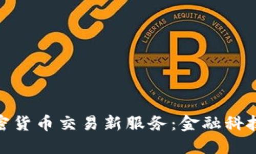 银行推出加密货币交易新服务：金融科技的未来之路