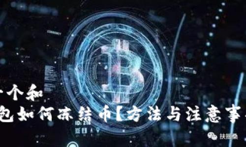 思考一个和  
t p钱包如何冻结币？方法与注意事项详解