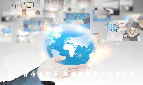 加密货币电影币：新的数字资产投资趋势