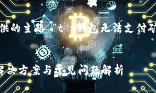 注意：以下内容是基于您提供的主题 “t p钱包无法支付矿工费” 进行的构思与创作。


TP钱包无法支付矿工费的解决方案与常见问题解析