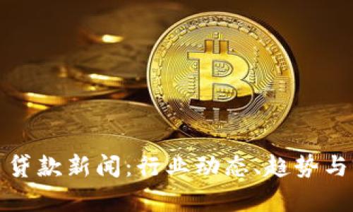 加密货币贷款新闻：行业动态、趋势与前景分析