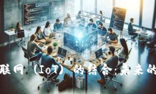 加密货币与物联网 (IoT) 的结合：未来的智能生态系统