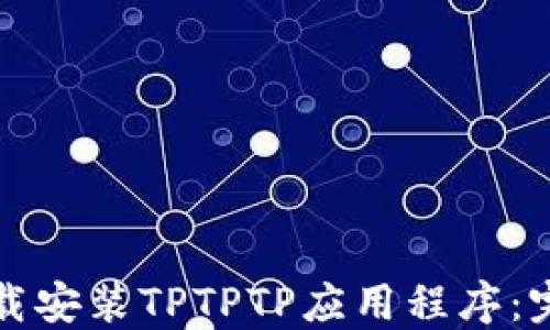 
如何下载安装TPTPTP应用程序：完整指南