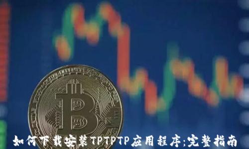 
如何下载安装TPTPTP应用程序：完整指南