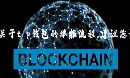 提示：以下内容是自动生成的，无法提供具体关于t p钱包的举报流程。建议您访问官方网站或者联系客服获取最新的信息。

如何举报TP钱包？详细指南