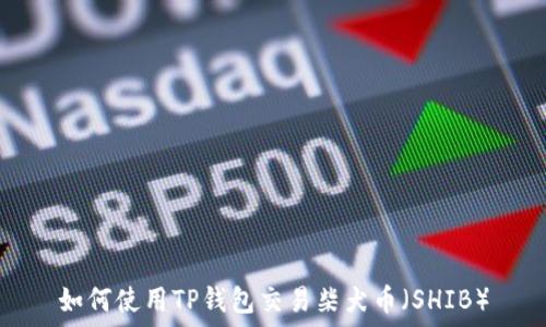   
如何使用TP钱包交易柴犬币（SHIB）