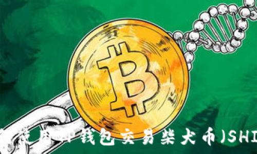   
如何使用TP钱包交易柴犬币（SHIB）