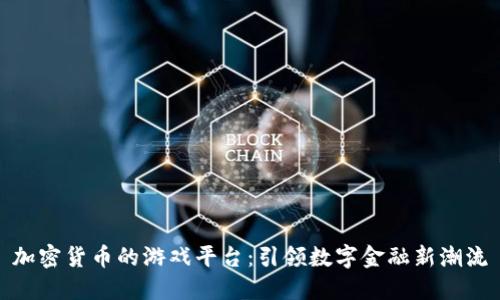 加密货币的游戏平台：引领数字金融新潮流