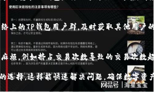 jiaotit p钱包转账显示未能找到主机名的解决方法/jiaoti
tp钱包, 转账, 主机名, 网络问题, 解决方法/guanjianci

在数字货币成为热潮的今天，越来越多的人选择使用各种数字钱包进行交易。TP钱包作为一个流行的数字钱包，有着较强的用户基础与多种功能。然每当用户在使用TP钱包进行转账时，若遇到“未能找到主机名”的错误提示，往往会让人倍感困惑和沮丧。这是因为该错误直接影响到交易的顺利进行，甚至可能导致资金的损失。本文将详细解析什么是“未能找到主机名”的错误提示，其产生原因，以及如何解决这个问题，帮助用户顺利完成转账。

什么是“未能找到主机名”
“未能找到主机名”是一个网络连接错误的提示，通常意味着设备无法找到要连接的服务器或服务的IP地址。这一问题可能出现在多种场合，比如访问网站、使用在线服务，或是在数字钱包应用中进行转账时。在TP钱包中，这种提示往往会导致用户无法完成资金的转移，从而影响其交易体验及资金流动。

生成“未能找到主机名”错误的可能原因
造成“未能找到主机名”这一错误的原因有很多，以下列举了几种常见的可能性：

1. **网络问题**：最常见的原因就是网络连接不稳定或完全断开。这可能是由于无Wi-Fi或移动数据连接、路由器故障等原因导致的。用户在使用TP钱包之前，务必确认网络连接正常。

2. **DNS服务器故障**：当设备无法通过DNS（域名系统）将域名解析为IP地址时，也会出现该错误。如果DNS服务器发生故障，设备就无法找到主机名，从而也就无法进行转账。

3. **TP钱包服务器问题**：如果TP钱包的服务器出现故障或正在进行维护，用户也会遇到连接失败或未能找到主机名的情况。在这种情况发生时，用户只能等待TP钱包修复服务器问题。

4. **防火墙或安全软件**：某些防火墙或安全软件可能会误拦截TP钱包的连接请求，从而导致无法找到主机名的问题。用户可以检查并调整相关设置。

如何解决此问题
针对“未能找到主机名”的错误，用户可以尝试以下方法来解决这个问题：

1. **检查网络连接**：首先确保设备连接到互联网，无论是通过Wi-Fi还是移动数据。用户可以通过打开其他应用程序或浏览器确认网络是否工作正常。如果网络不稳定，尝试重启路由器或更换网络。如果是数据流量，确认流量未用完。

2. **更改DNS设置**：用户可以尝试更改DNS设置，使用公共DNS服务如Google的8.8.8.8或Cloudflare的1.1.1.1。这种方式能在一定程度上绕过ISP提供的DNS问题，从而帮助找到主机名。

3. **更新TP钱包版本**：确保使用的是TP钱包的最新版本，通常新版本会修复一些已知的连接问题。用户可以前往应用商店或TP钱包官网查看并下载最新版本。

4. **检查防火墙设置**：如果开放防火墙或安全软件，尝试将TP钱包添加到例外列表中，以确保没有被拦截的话。

5. **联系TP钱包客服**：如果用户经过以上步骤依然无法解决问题，可以联系TP钱包的客服进行咨询，他们可以提供更为具体的帮助与指导。

常见问题解答

1. 为什么我只有在使用TP钱包时候才会出现“未能找到主机名”错误？
这个问题可能与TP钱包的网络连接方式以及其服务器的设置有关。TP钱包在新手用户与你的网络之间建立了特殊的连接和请求机制，如果网络环境不支持这一请求，可能会导致错误提示的出现。可以尝试使用其他的数字钱包，看看是否也会出现同样的问题；若没有，则可能是TP钱包的问题，建议联系客服以获得更专业的解决方法。

2. 我是否需要重装TP钱包以解决这个问题？
重装应用程序是解决一些软件故障的一种常见方法，但在处理“未能找到主机名”这样的问题时，并不一定必需。在重装之前，可以先尝试进行网络调试、修改DNS设置等方法。如果这些方法均不能解决问题，重装TP钱包是另一个可行的方案。请务必注意备份好钱包里的重要数据，确保在重新安装之后不会丢失。

3. 如何确认TP钱包的服务器状态？
通常情况下，TP钱包会在其官方网站或社交媒体上发布服务器状态更新。如果遇到连接问题，可以先前往这些渠道查看是否有关于服务器故障的通知。此外，用户也可以加入相关的用户群体，如社交网络上的TP钱包用户群，及时获取其他用户的反馈以及官方的更新信息。

4. 如果我的转账失败，会丢失我的资金吗？
在绝大多数情况下，转账失败并不会导致资金的丢失。数字货币的交易记录是安全且不可改变的，因此如果转账未完成，通常资金仍旧会保留在用户的TP钱包中。然而，转账的状态可能会产生不必要的麻烦，例如挤占交易次数导致的交易次数超限等问题。因此，如果多次出现转账失败的情况，建议用户先调试网络，再进行转账操作。

综上所述，当用户在使用TP钱包时遇到“未能找到主机名”的错误提示时，可以通过检查网络连接、更改DNS设置、更新应用程序、调整防火墙设置等多种方法进行解决。同时向TP钱包求助也是一个不错的选择，这样能快速解决问题，确保数字资产的安全与流动。